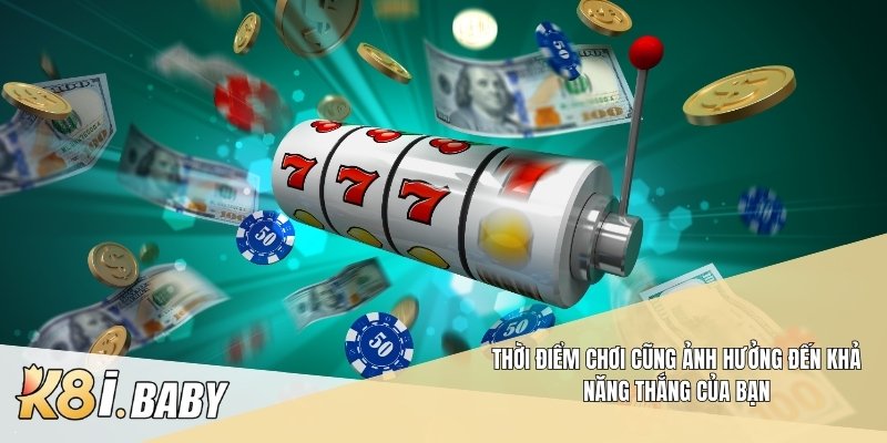 Thời điểm chơi cũng ảnh hưởng đến khả năng thắng của bạn