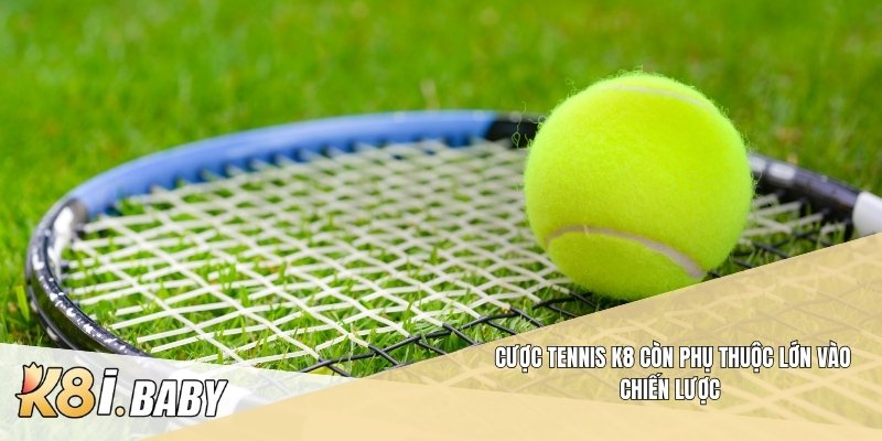 Cược tennis K8 còn phụ thuộc lớn vào chiến lược 