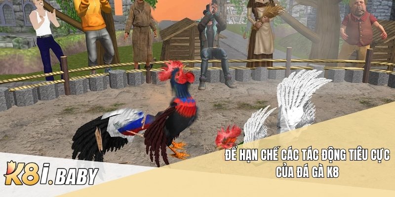 Để hạn chế các tác động tiêu cực của đá gà k8