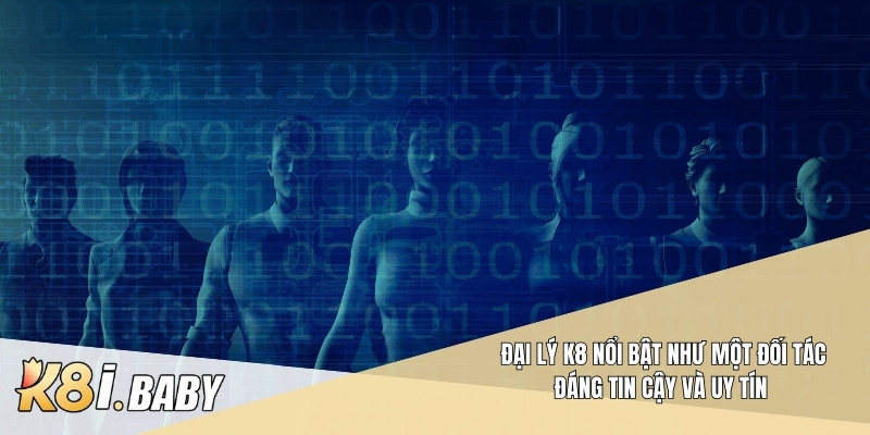 Đại lý K8 nổi bật như một đối tác đáng tin cậy và uy tín 