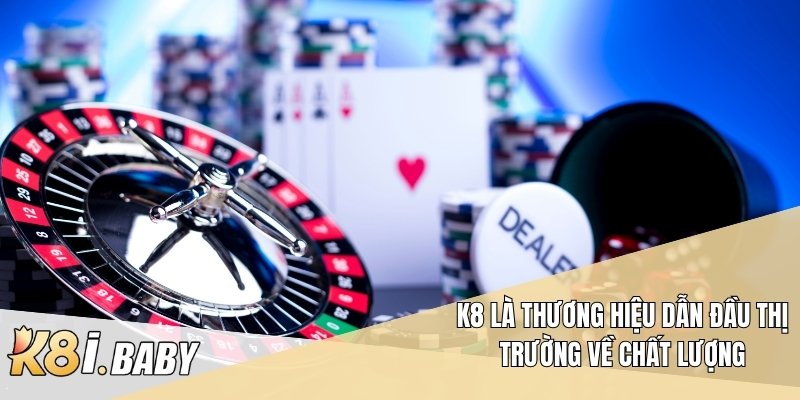 K8 là thương hiệu dẫn đầu thị trường về chất lượng