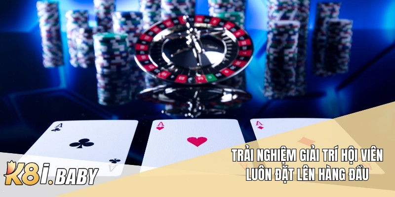 Trải nghiệm giải trí hội viên luôn đặt lên hàng đầu