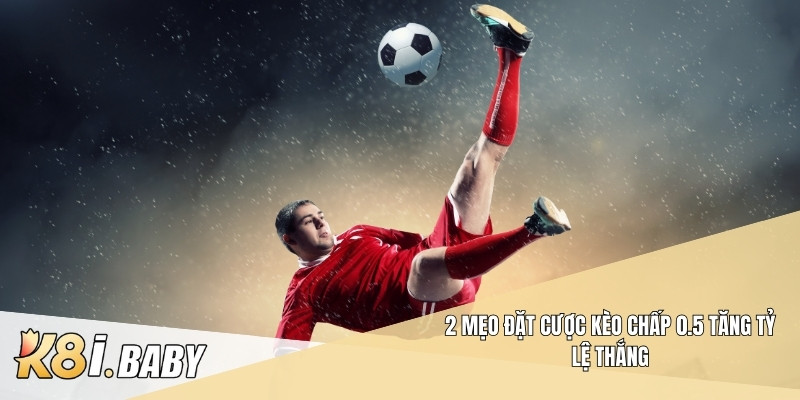 2 mẹo đặt cược kèo chấp 0.5 tăng tỷ lệ thắng