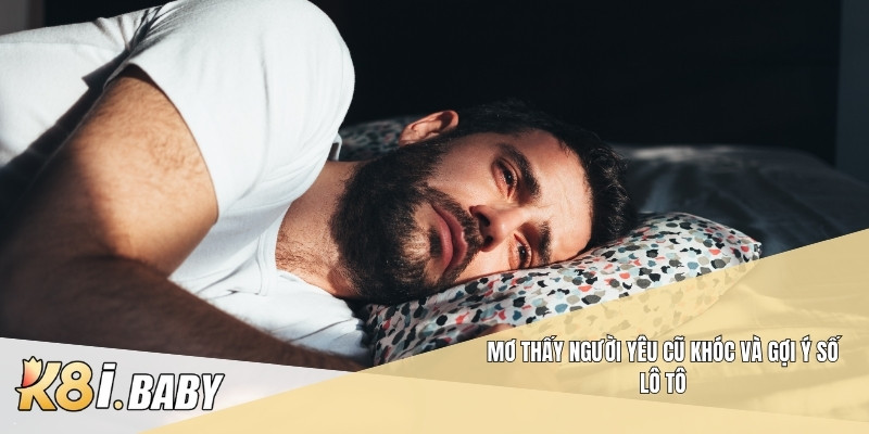 Mơ thấy người yêu cũ khóc và gợi ý số lô tô