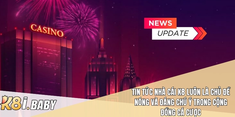 Tin tức nhà cái k8 luôn là chủ đề nóng và đáng chú ý trong cộng đồng cá cược