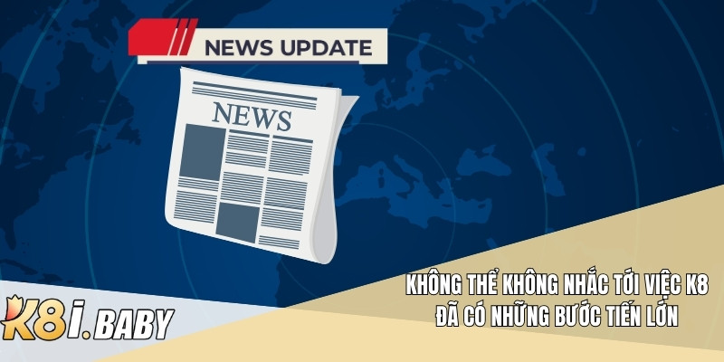 Không thể không nhắc tới việc K8 đã có những bước tiến lớn