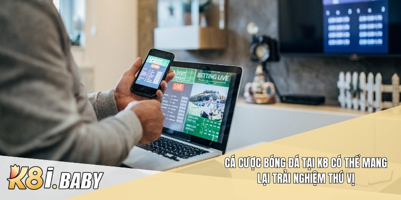 Cá cược bóng đá tại K8 có thể mang lại trải nghiệm thú vị